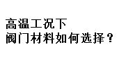 高溫工況下閥門材料如何選擇？